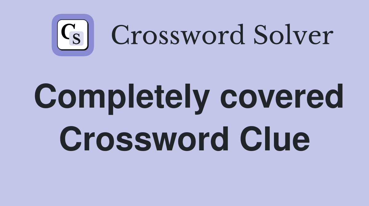 Completely covered Crossword Clue