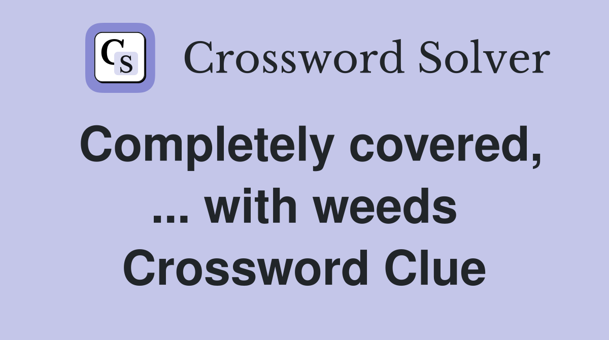 Completely covered, ... with weeds Crossword Clue