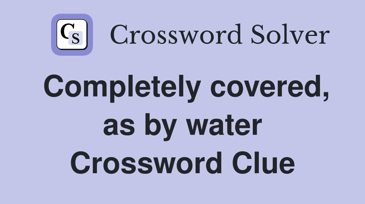 Completely covered, as by water Crossword Clue