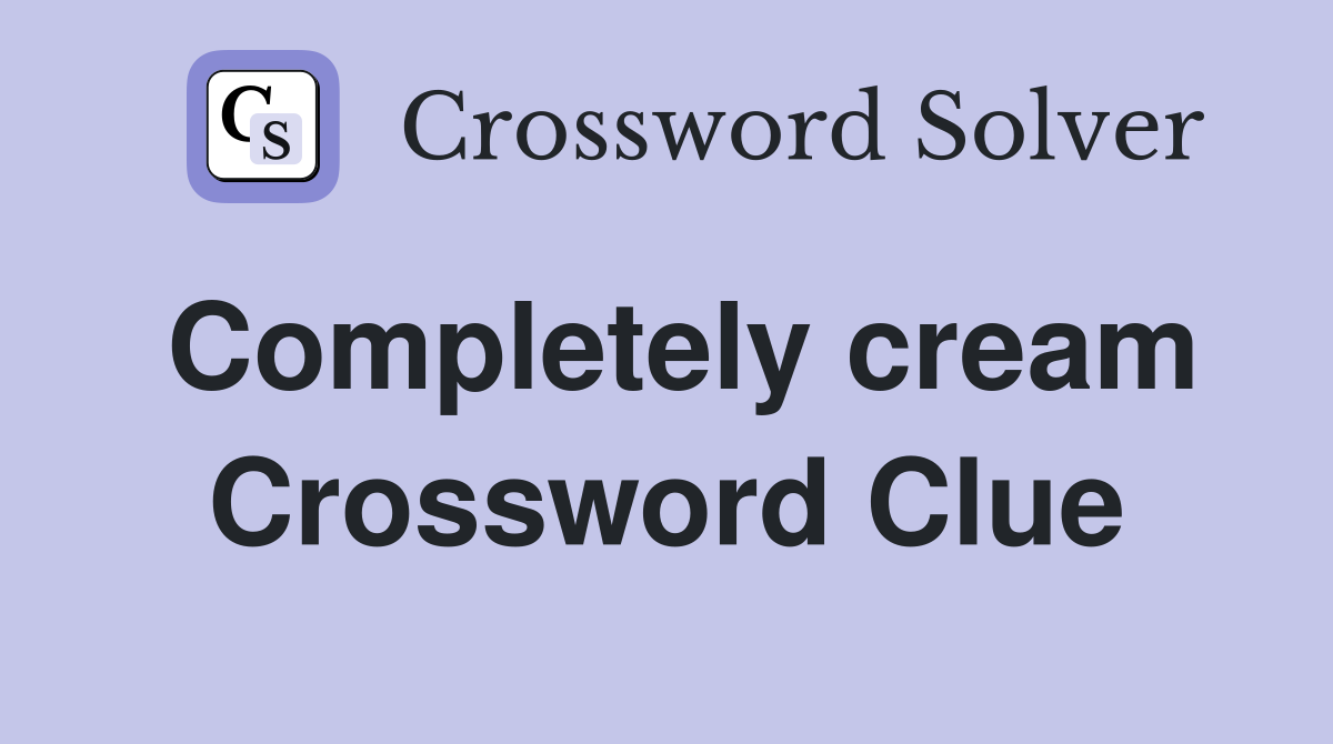 Completely cream Crossword Clue