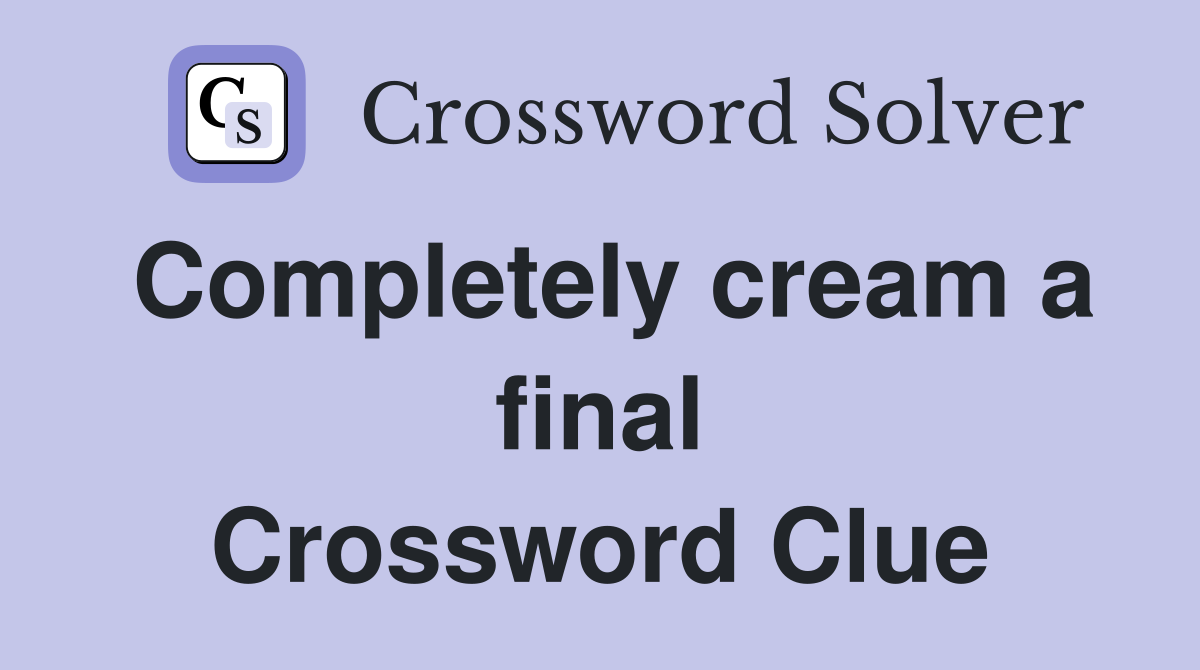 Completely cream a final Crossword Clue