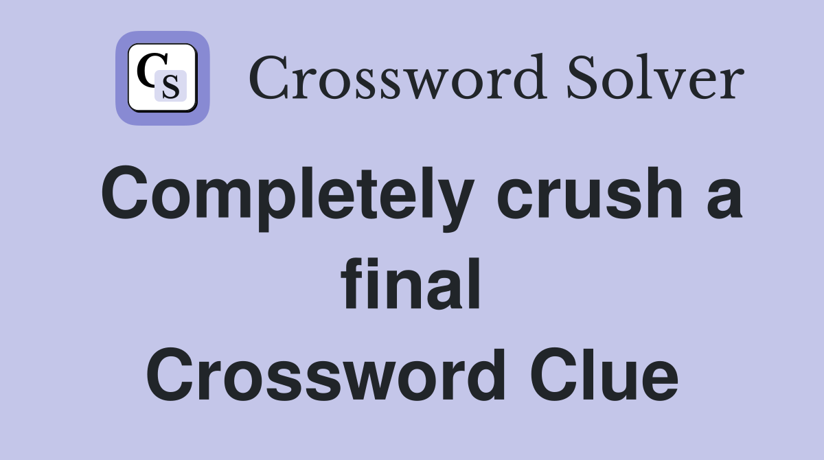 Completely crush a final Crossword Clue
