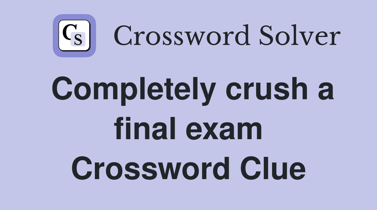 Completely crush a final exam Crossword Clue