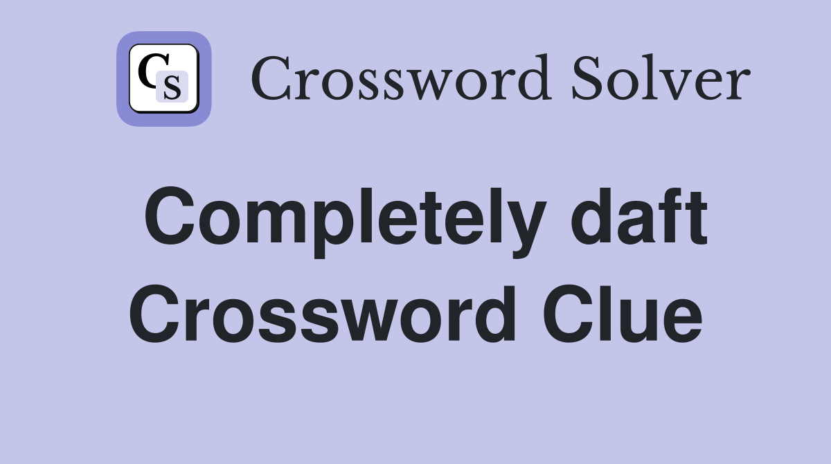 Completely daft Crossword Clue