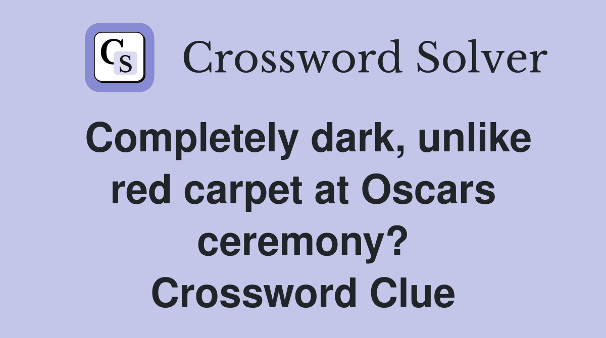 Completely dark, unlike red carpet at Oscars ceremony? Crossword Clue