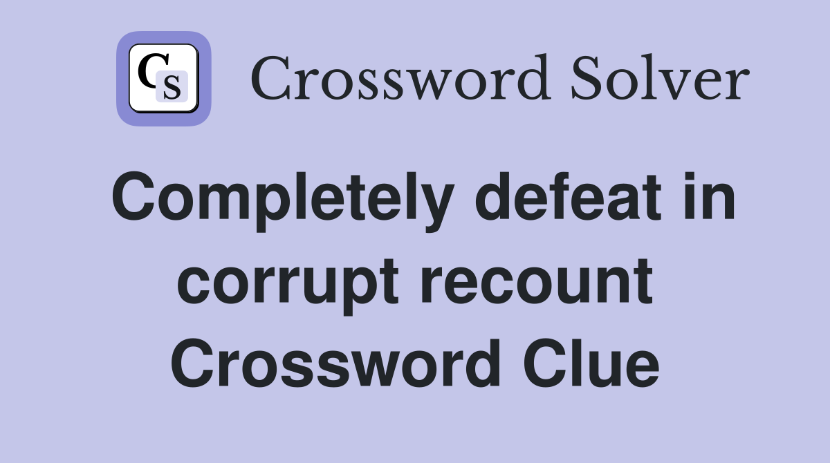Completely defeat in corrupt recount Crossword Clue