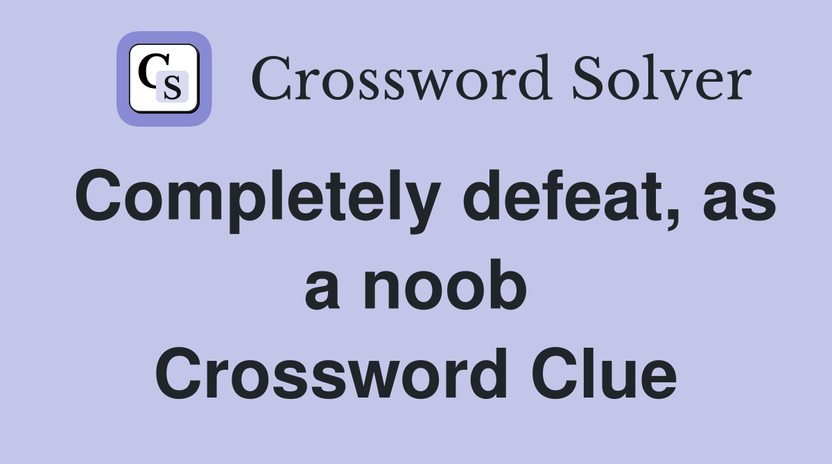 Completely defeat, as a noob Crossword Clue