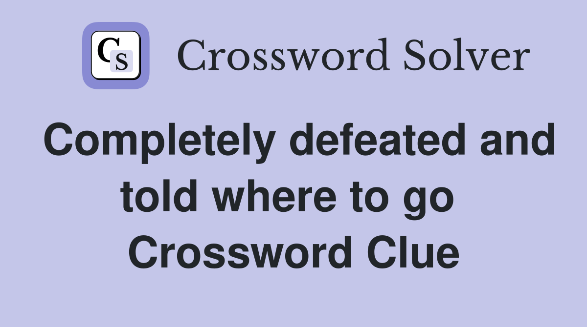 Completely defeated and told where to go  Crossword Clue