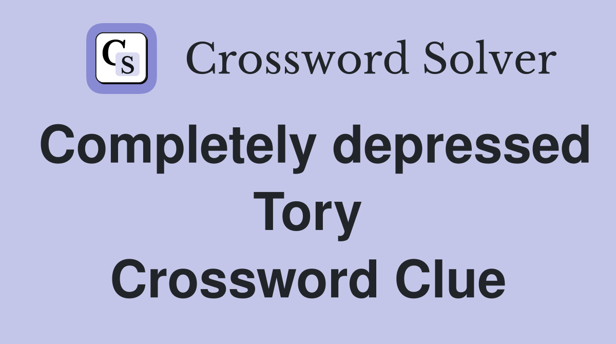 Completely depressed Tory Crossword Clue