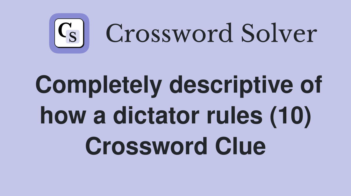 Completely descriptive of how a dictator rules (10) Crossword Clue