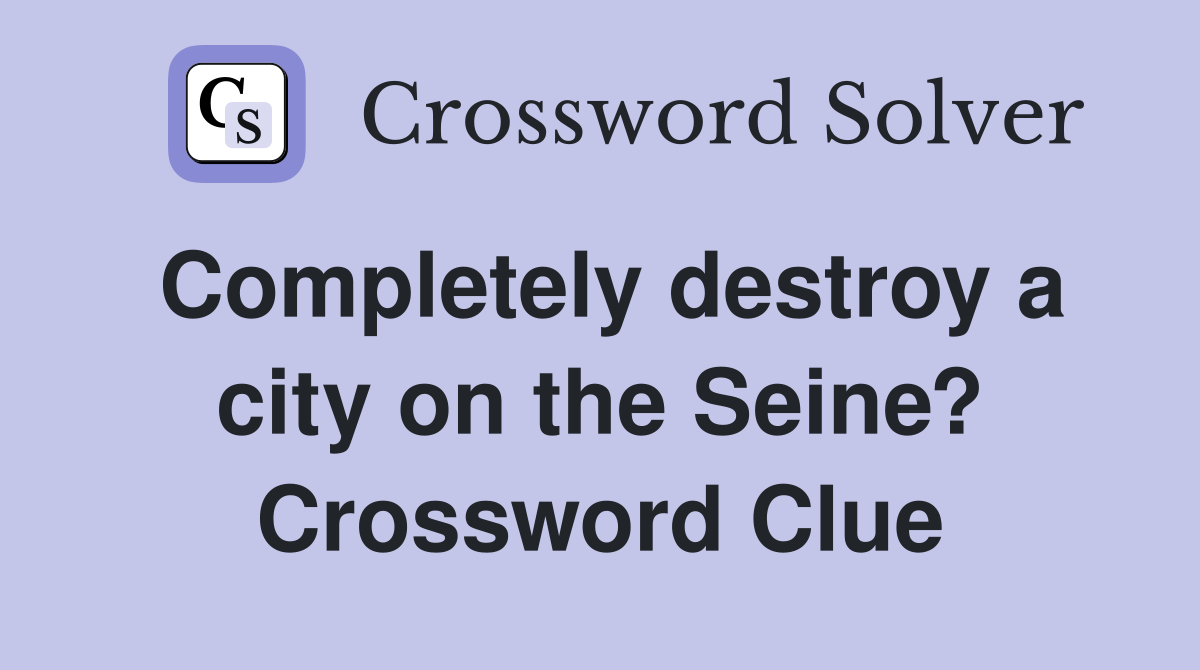 Completely destroy a city on the Seine? Crossword Clue
