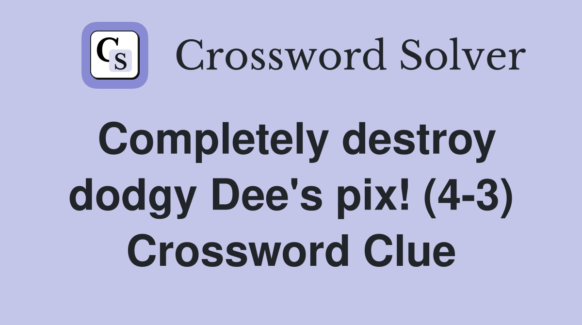 Completely destroy dodgy Dee's pix! (4-3) Crossword Clue