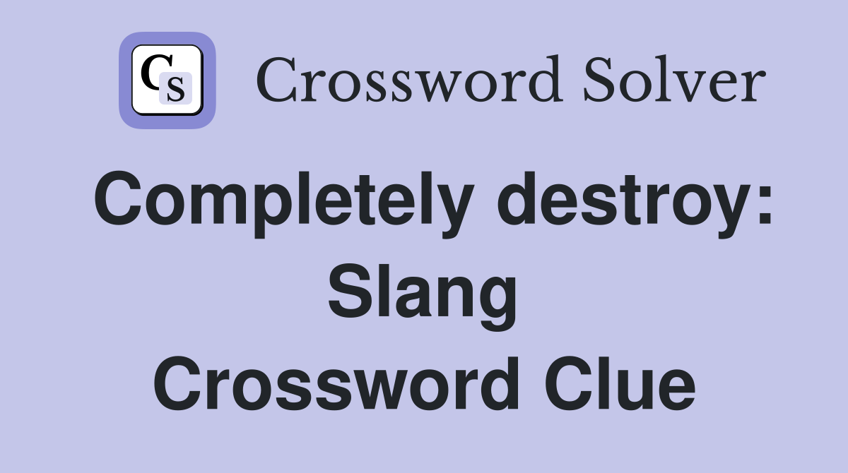 Completely destroy: Slang Crossword Clue