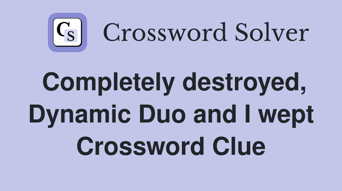 Completely destroyed, Dynamic Duo and I wept Crossword Clue