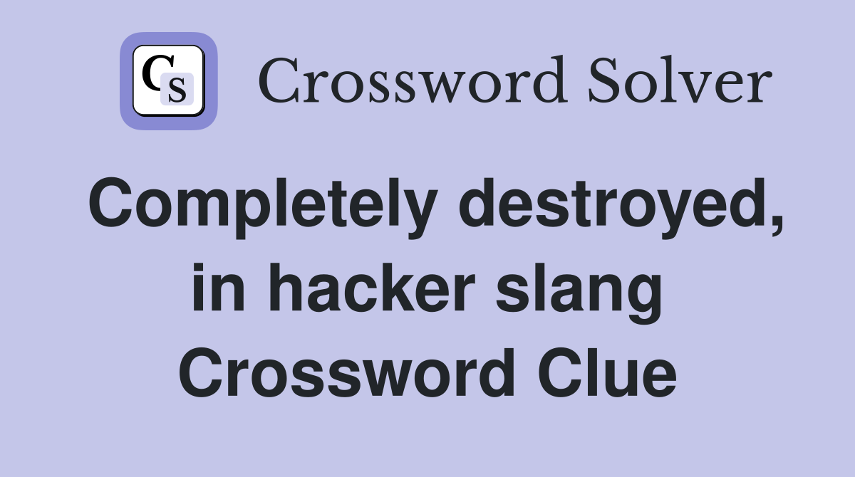 Completely destroyed, in hacker slang Crossword Clue