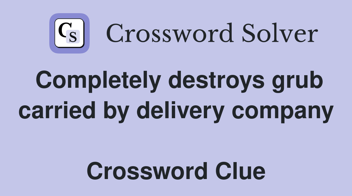 Completely destroys grub carried by delivery company  Crossword Clue