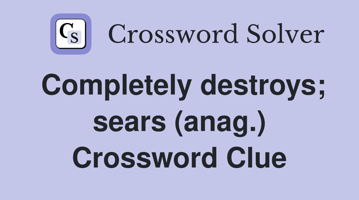 Completely destroys; sears (anag.) Crossword Clue
