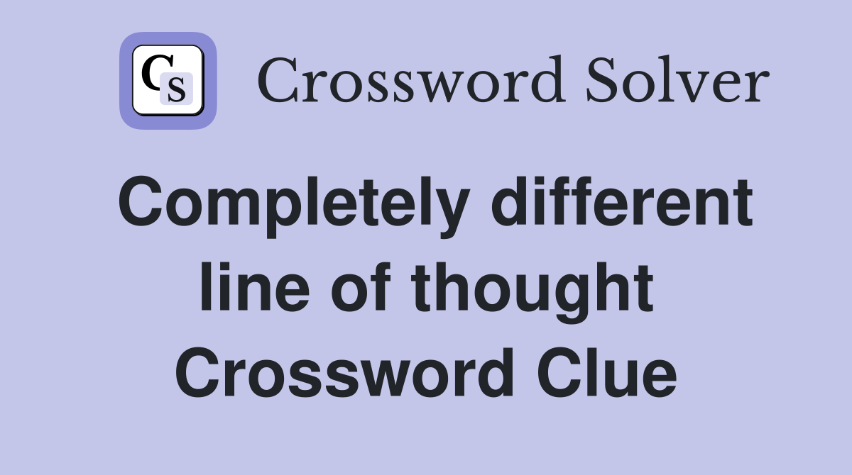 Completely different line of thought Crossword Clue