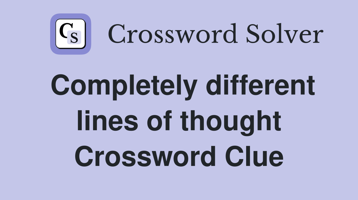 Completely different lines of thought Crossword Clue
