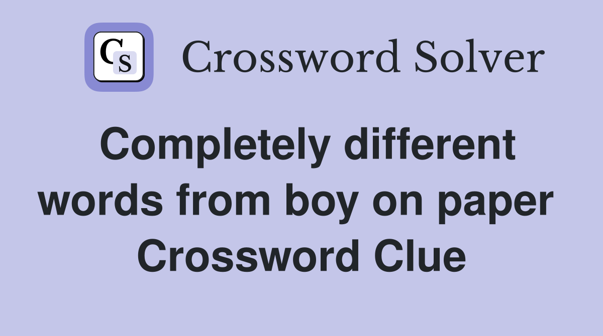 Completely different words from boy on paper  Crossword Clue