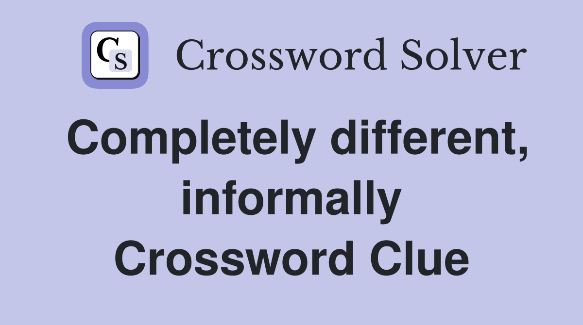 Completely different, informally Crossword Clue