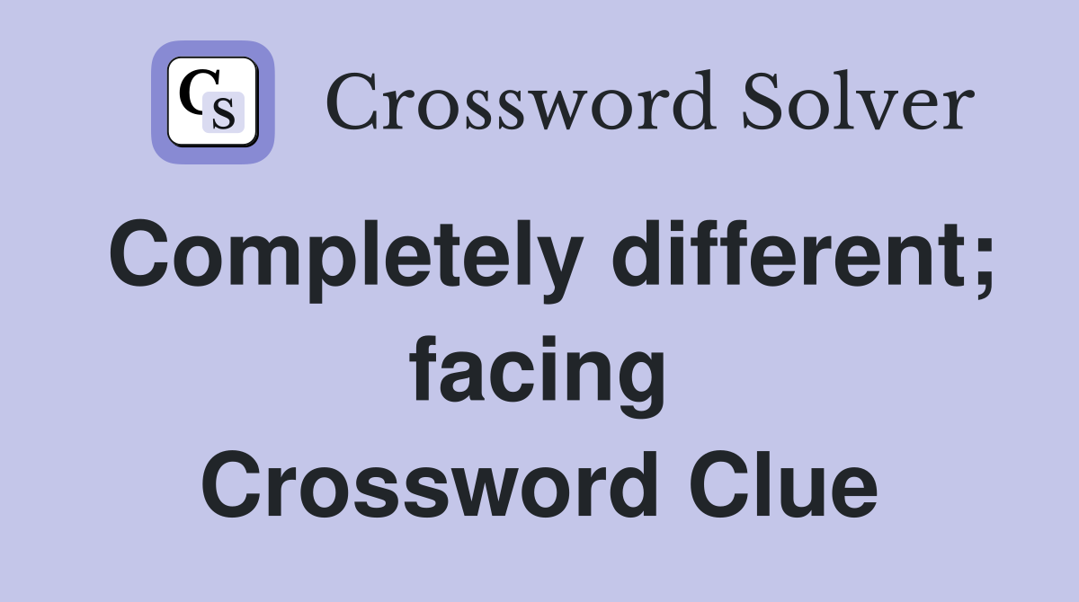 Completely different; facing Crossword Clue