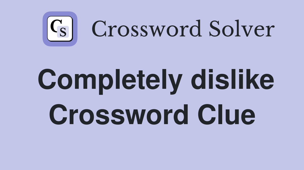 Completely dislike Crossword Clue