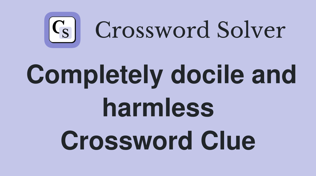 Completely docile and harmless Crossword Clue