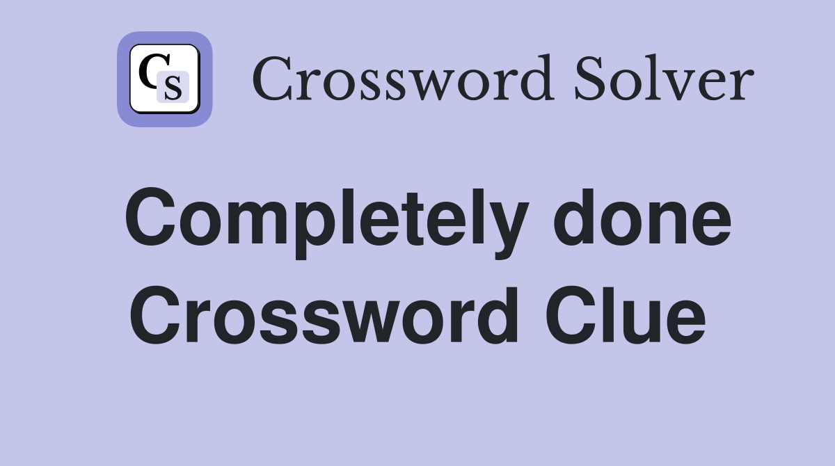 Completely done Crossword Clue