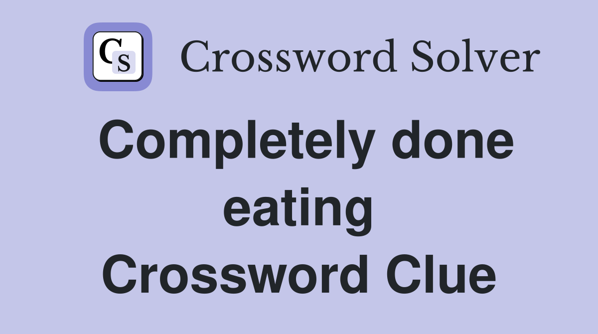 Completely done eating Crossword Clue