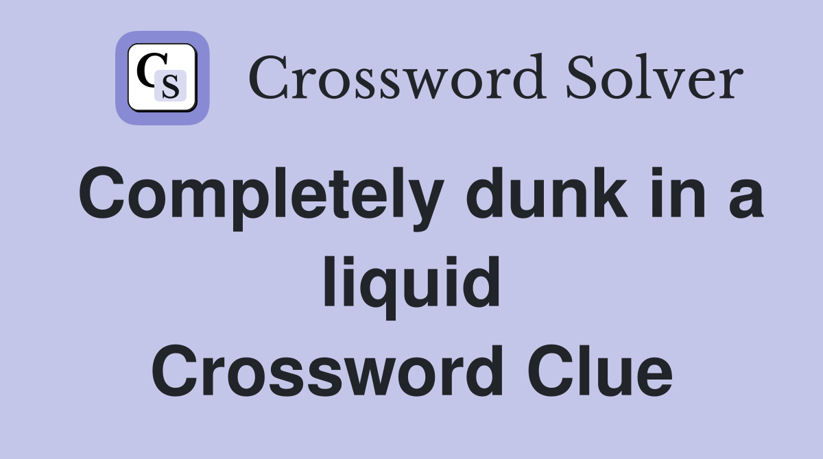 Completely dunk in a liquid Crossword Clue