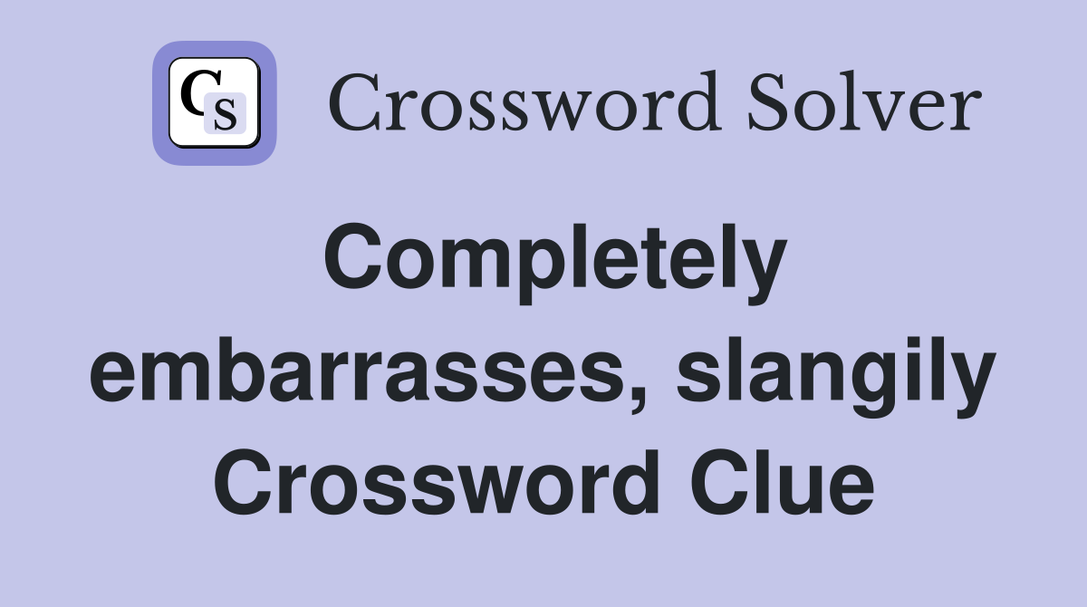 Completely embarrasses, slangily Crossword Clue