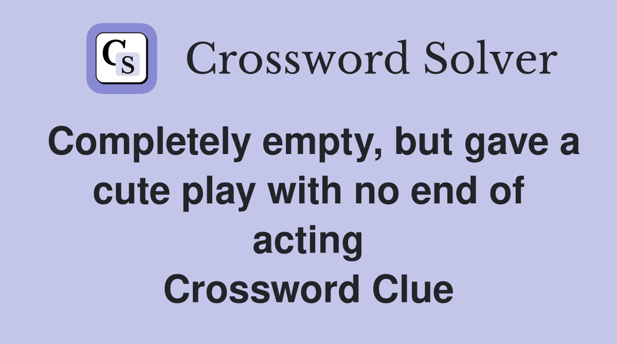 Completely empty, but gave a cute play with no end of acting Crossword Clue