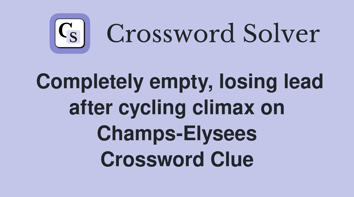 Completely empty, losing lead after cycling climax on Champs-Elysees Crossword Clue