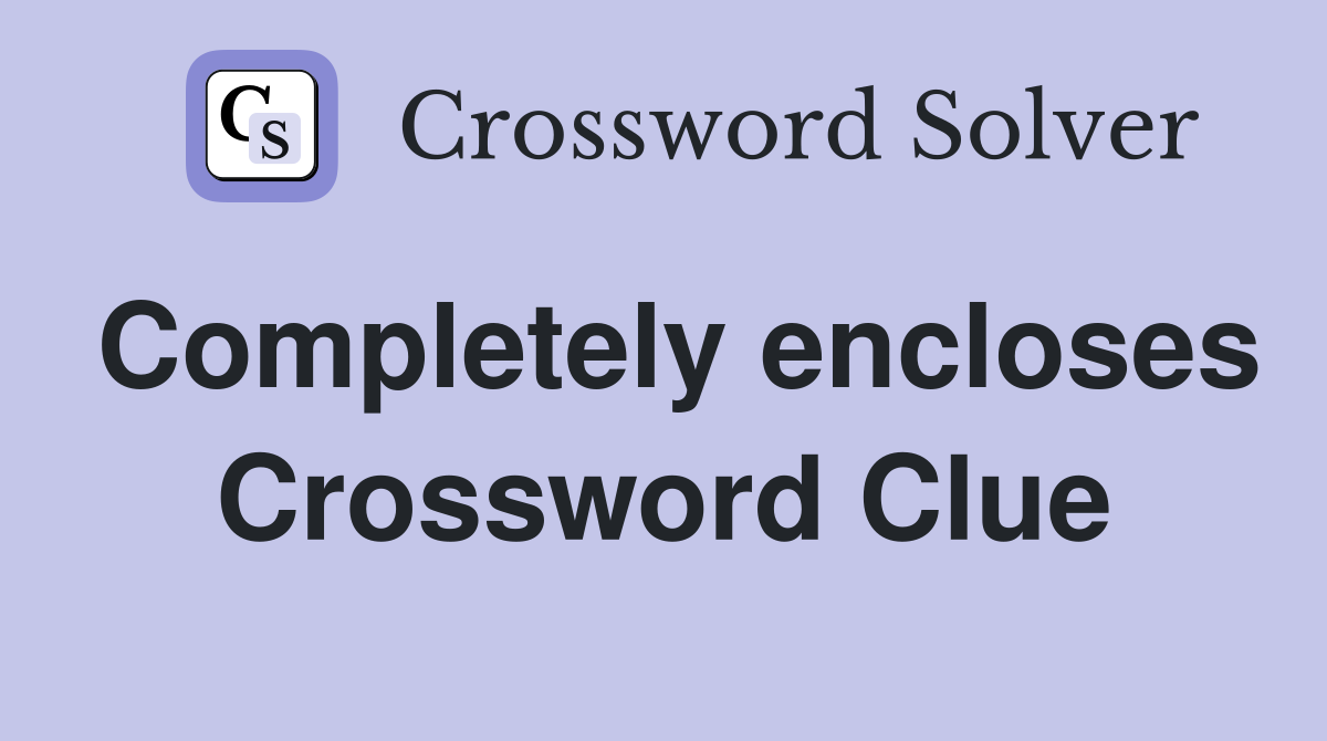 Completely encloses Crossword Clue