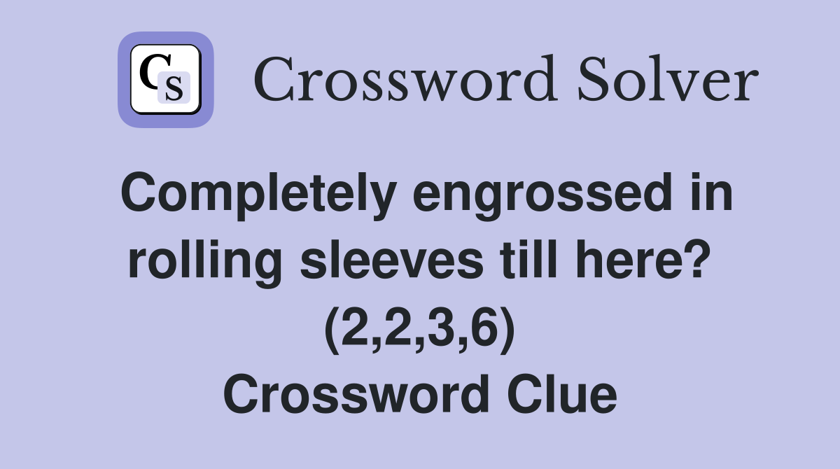 Completely engrossed in rolling sleeves till here? (2,2,3,6) Crossword Clue