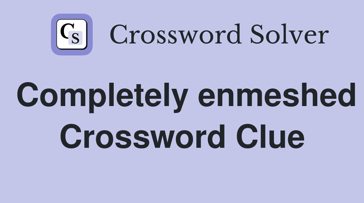 Completely enmeshed Crossword Clue