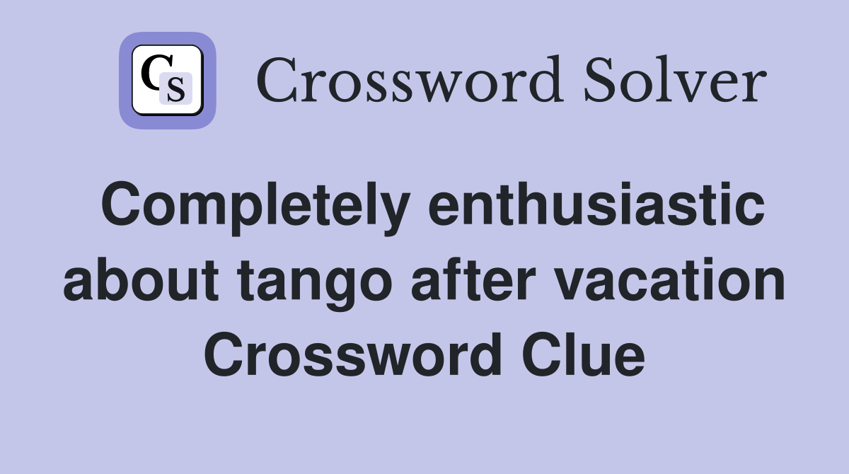 Completely enthusiastic about tango after vacation Crossword Clue