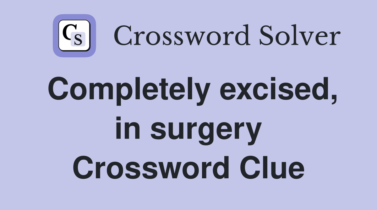 Completely excised, in surgery Crossword Clue