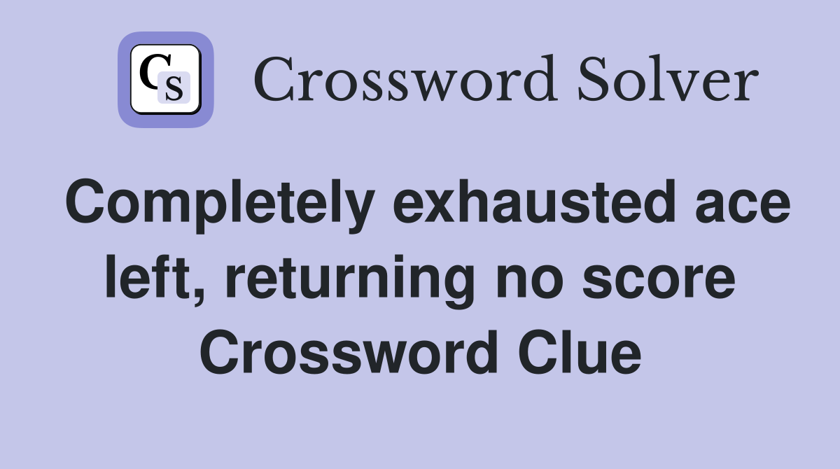 Completely exhausted ace left, returning no score Crossword Clue