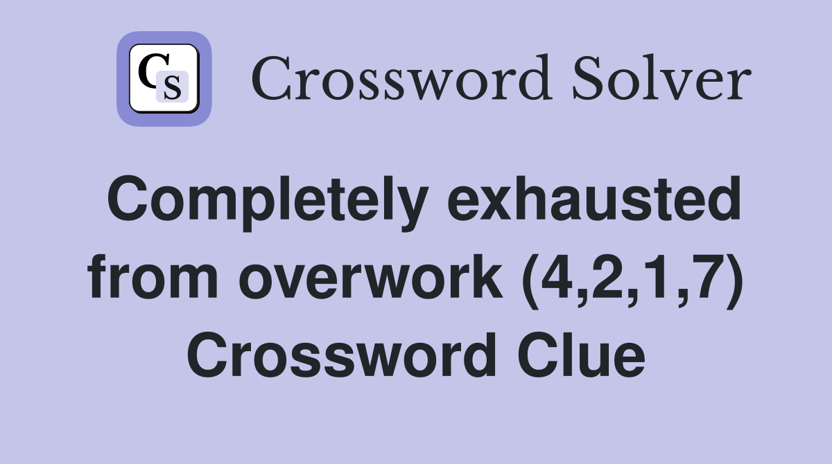 Completely exhausted from overwork (4,2,1,7) Crossword Clue