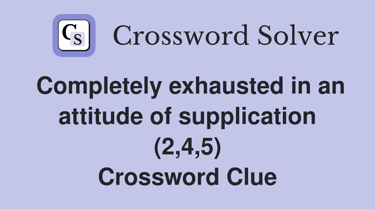 Completely exhausted in an attitude of supplication (2,4,5) Crossword Clue