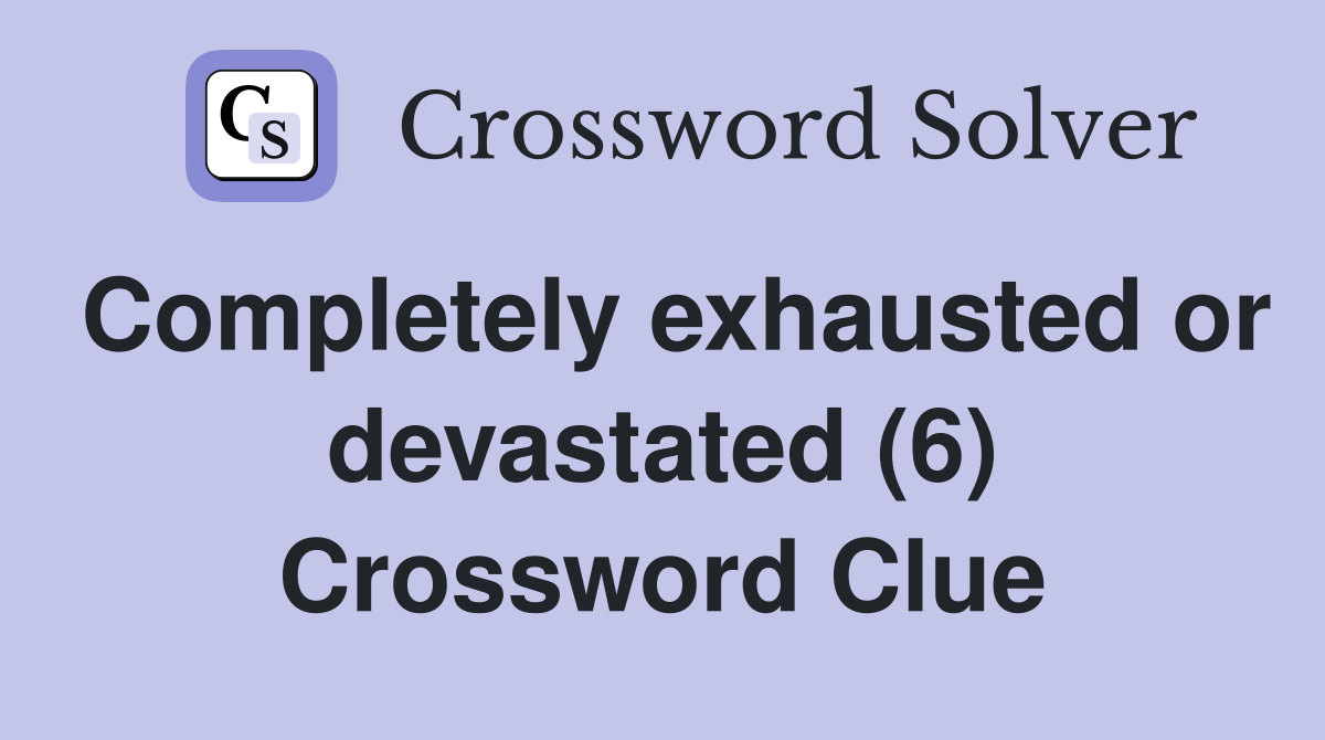 Completely exhausted or devastated (6) Crossword Clue