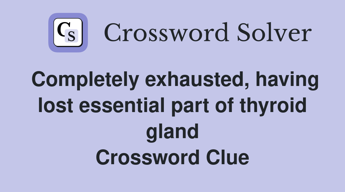 Completely exhausted, having lost essential part of thyroid gland Crossword Clue