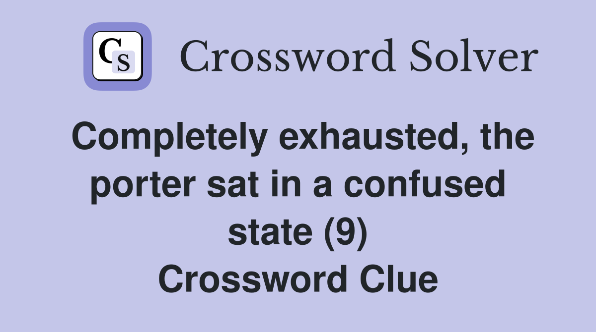 Completely exhausted, the porter sat in a confused state (9) Crossword Clue