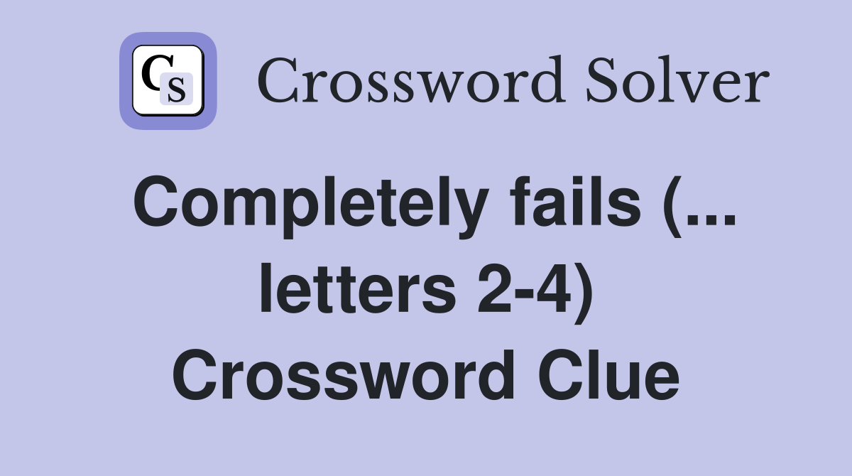 Completely fails (... letters 2-4) Crossword Clue