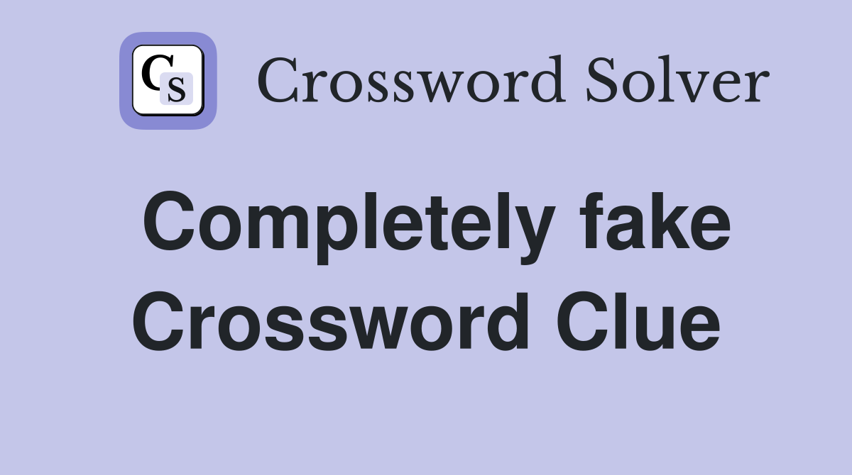 Completely fake Crossword Clue