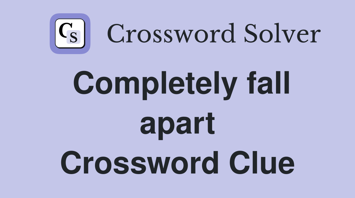 Completely fall apart Crossword Clue