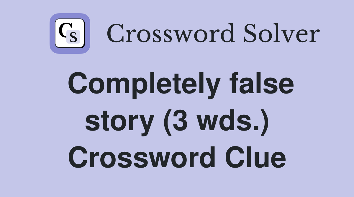 Completely false story (3 wds.) Crossword Clue