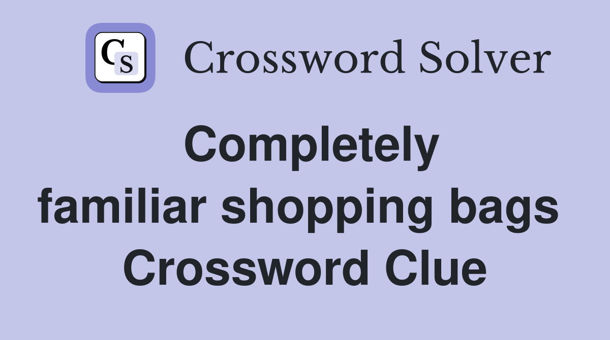 Completely familiar shopping bags  Crossword Clue